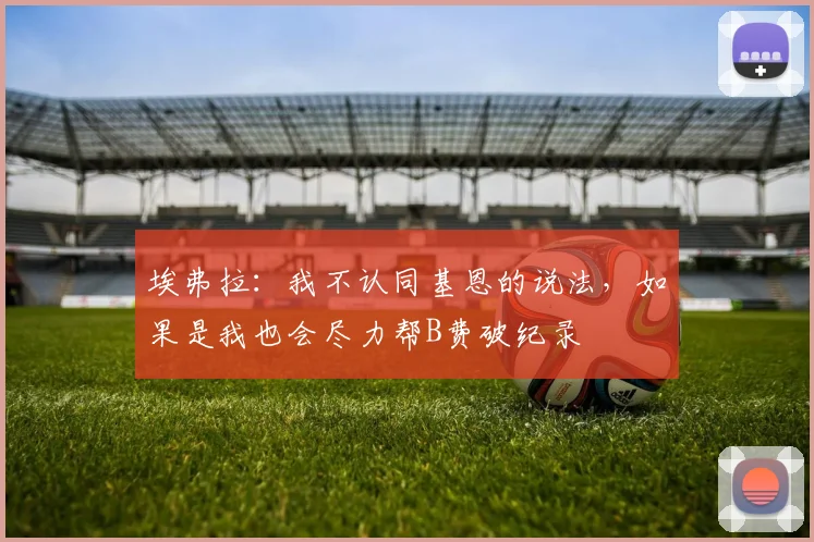 埃弗拉：我不认同基恩的说法，如果是我也会尽力帮B费破纪录