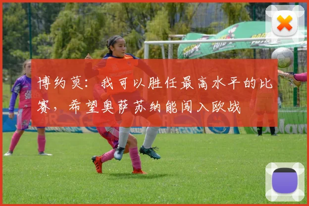 博约莫：我可以胜任最高水平的比赛，希望奥萨苏纳能闯入欧战
